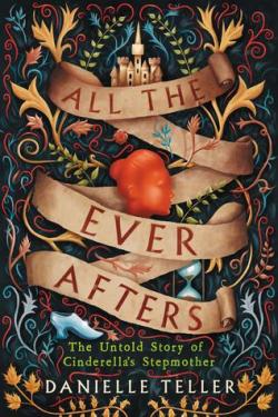 All the Ever Afters: The Untold Story of Cinderellas Stepmother par Danielle Teller