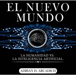 El nuevo mundo: La Humanidad vs la Inteligencia Artificial par Adrian D. Arcadich