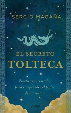 El secreto tolteca: Prcticas ancestrales para comprender el poder de los sueos par Sergio Magaa