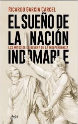 El sueo de la nacin indomable: Los mitos de la guerra de la Independencia par Ricardo Garca Crcel