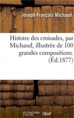 Histoire des croisades, illustre de 100 grandes compositions (Ed.1877) par Joseph-Franois Michaud
