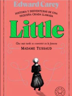 Historia y desventuras de una pequeña criada llamada Little que más tarde se convirtió en la famosa Madame Tussaud par Edward Carey