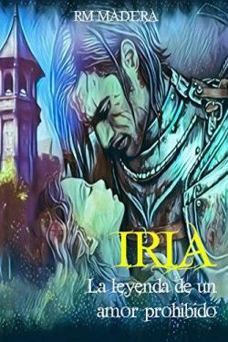 Iria: la leyenda de un amor prohibido par R. M. Madera