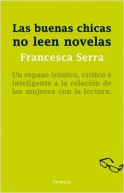 Las buenas chicas no leen novelas: Un repaso irnico, crtico e inteligente a la relacin de las mujeres con la lectura par Francesca Serra