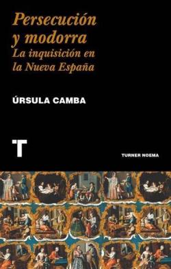 Persecución y modorra. La inquisición en la Nueva España par Úrsula Camba Ludlow