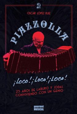 Piazzolla, Loco! Loco! Loco! 25 aos de laburo y jodas con un genio par Oscar Lpez Ruiz