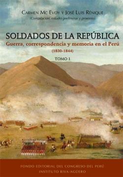 Soldados de la Repblica. Guerra, correspondencia y memoria en el Per (1830-1844) Tomo 1 par Carmen Mc Evoy