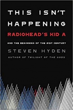 This Isn't Happening. Radiohead's 'Kid A' and the Beginning of the 21st Century. par Steven Hyden