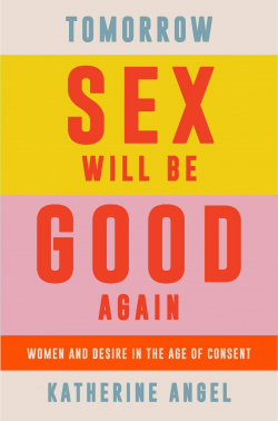 Tomorrow Sex Will Be Good Again: Women and Desire in the Age of Consent par Katherine Angel