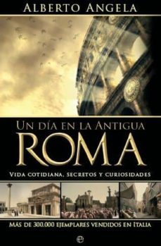 UN DIA EN LA ANTIGUA ROMA: VIDA COTIDIANA, SECRETOS Y CURIOSIDADES par Alberto Angela